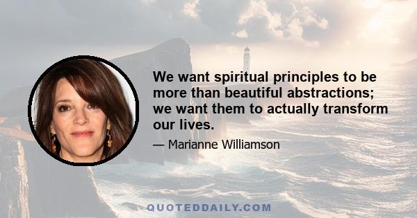 We want spiritual principles to be more than beautiful abstractions; we want them to actually transform our lives.