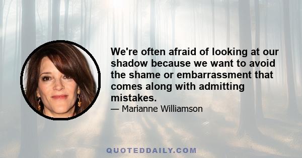 We're often afraid of looking at our shadow because we want to avoid the shame or embarrassment that comes along with admitting mistakes.