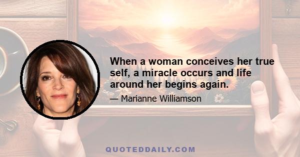 When a woman conceives her true self, a miracle occurs and life around her begins again.