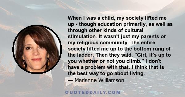 When I was a child, my society lifted me up - though education primarily, as well as through other kinds of cultural stimulation. It wasn't just my parents or my religious community. The entire society lifted me up to