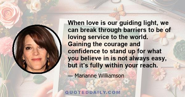 When love is our guiding light, we can break through barriers to be of loving service to the world. Gaining the courage and confidence to stand up for what you believe in is not always easy, but it's fully within your