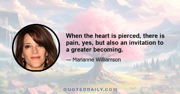 When the heart is pierced, there is pain, yes, but also an invitation to a greater becoming.