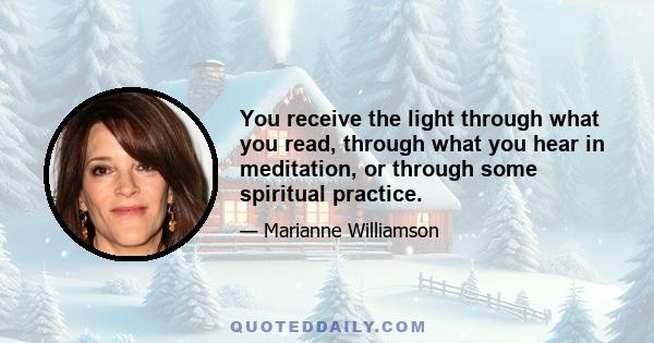 You receive the light through what you read, through what you hear in meditation, or through some spiritual practice.