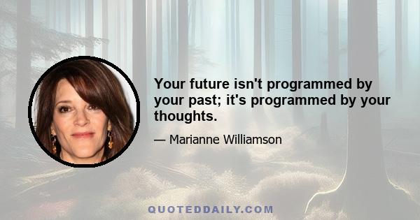 Your future isn't programmed by your past; it's programmed by your thoughts.