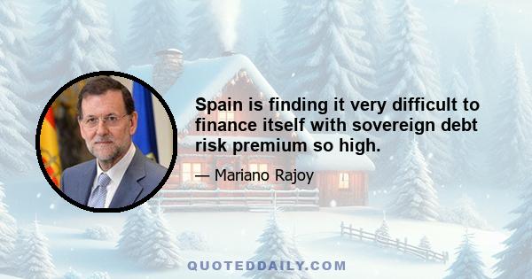 Spain is finding it very difficult to finance itself with sovereign debt risk premium so high.