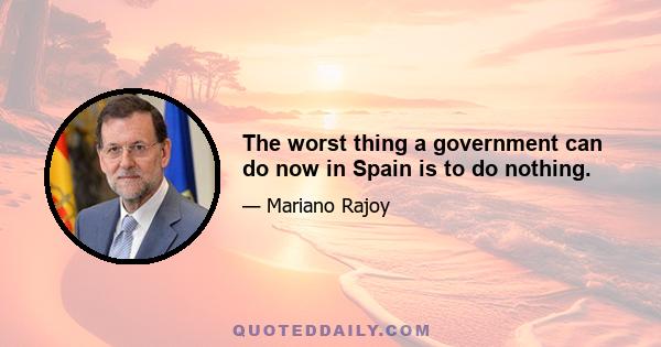 The worst thing a government can do now in Spain is to do nothing.