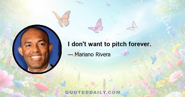 I don't want to pitch forever.