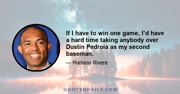 If I have to win one game, I’d have a hard time taking anybody over Dustin Pedroia as my second baseman.