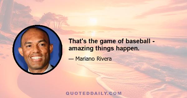 That's the game of baseball - amazing things happen.