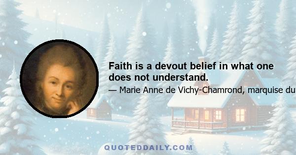 Faith is a devout belief in what one does not understand.