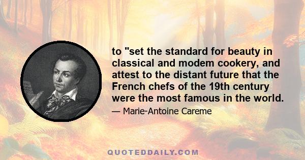 to set the standard for beauty in classical and modem cookery, and attest to the distant future that the French chefs of the 19th century were the most famous in the world.