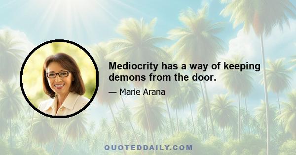 Mediocrity has a way of keeping demons from the door.