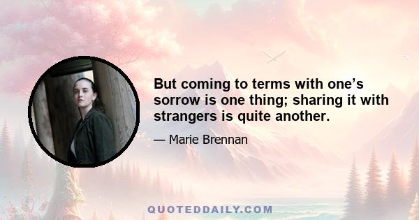 But coming to terms with one’s sorrow is one thing; sharing it with strangers is quite another.