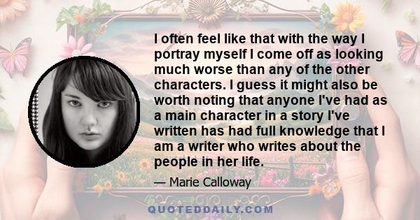 I often feel like that with the way I portray myself I come off as looking much worse than any of the other characters. I guess it might also be worth noting that anyone I've had as a main character in a story I've