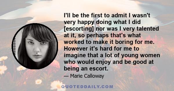 I'll be the first to admit I wasn't very happy doing what I did [escorting] nor was I very talented at it, so perhaps that's what worked to make it boring for me. However it's hard for me to imagine that a lot of young