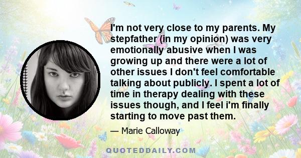 I'm not very close to my parents. My stepfather (in my opinion) was very emotionally abusive when I was growing up and there were a lot of other issues I don't feel comfortable talking about publicly. I spent a lot of