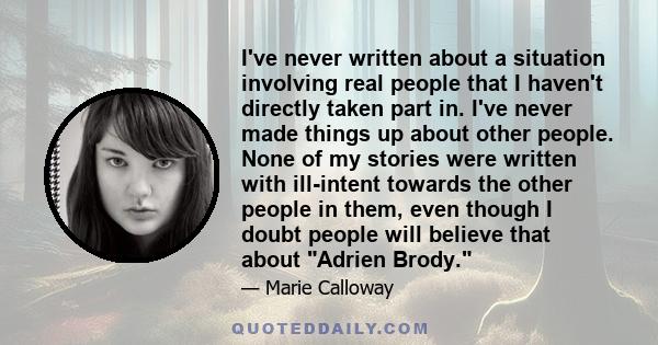 I've never written about a situation involving real people that I haven't directly taken part in. I've never made things up about other people. None of my stories were written with ill-intent towards the other people in 