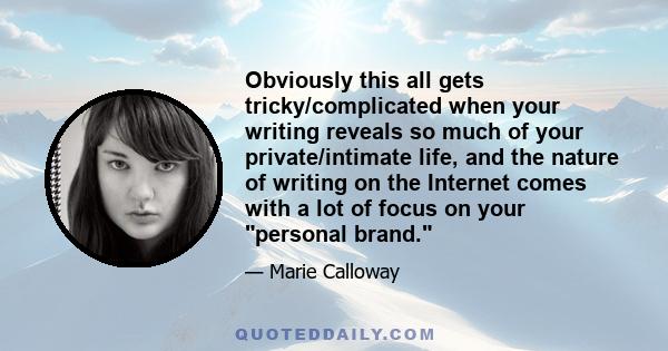 Obviously this all gets tricky/complicated when your writing reveals so much of your private/intimate life, and the nature of writing on the Internet comes with a lot of focus on your personal brand.