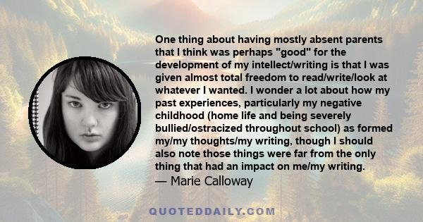 One thing about having mostly absent parents that I think was perhaps good for the development of my intellect/writing is that I was given almost total freedom to read/write/look at whatever I wanted. I wonder a lot