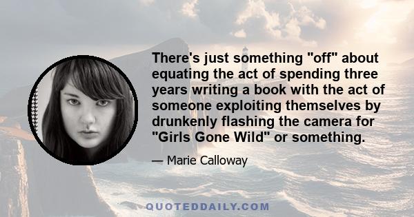 There's just something off about equating the act of spending three years writing a book with the act of someone exploiting themselves by drunkenly flashing the camera for Girls Gone Wild or something.