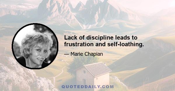 Lack of discipline leads to frustration and self-loathing.