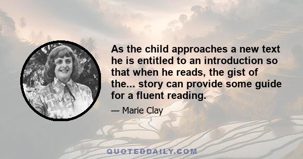 As the child approaches a new text he is entitled to an introduction so that when he reads, the gist of the... story can provide some guide for a fluent reading.