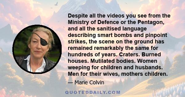 Despite all the videos you see from the Ministry of Defence or the Pentagon, and all the sanitised language describing smart bombs and pinpoint strikes, the scene on the ground has remained remarkably the same for