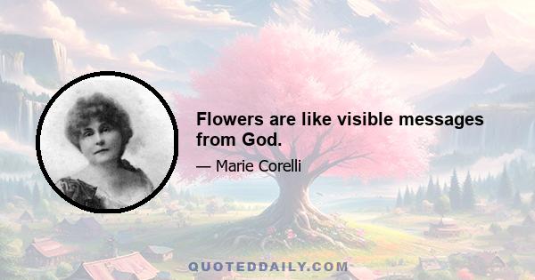 Flowers are like visible messages from God.