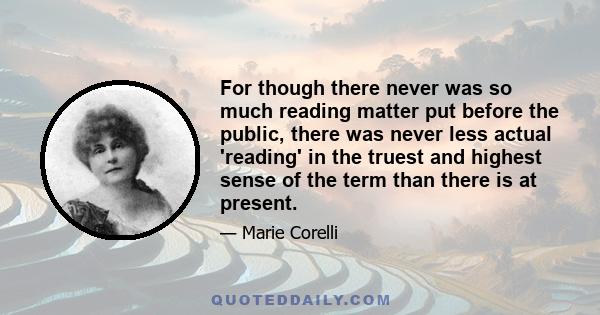 For though there never was so much reading matter put before the public, there was never less actual 'reading' in the truest and highest sense of the term than there is at present.