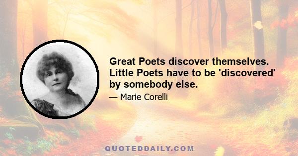 Great Poets discover themselves. Little Poets have to be 'discovered' by somebody else.