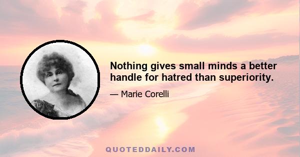 Nothing gives small minds a better handle for hatred than superiority.