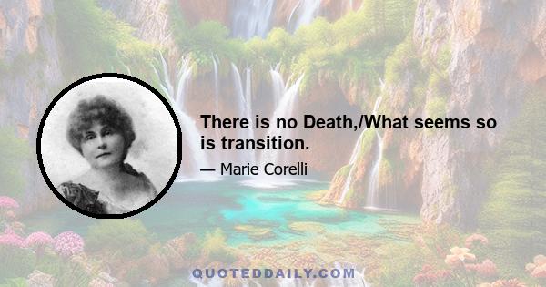 There is no Death,/What seems so is transition.