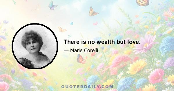 There is no wealth but love.