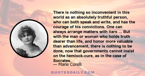 There is nothing so inconvenient in this world as an absolutely truthful person, who can both speak and write, and has the courage of his convictions. One can always arrange matters with liars ... But with the man or