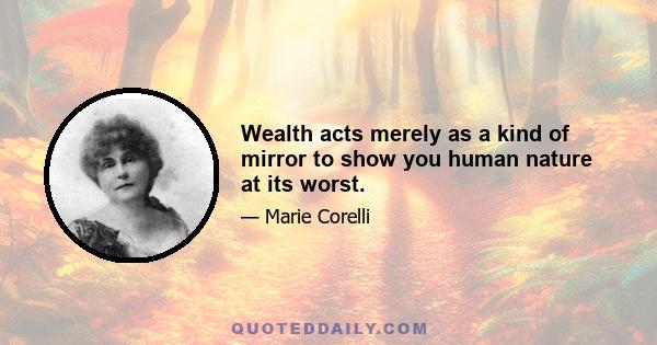 Wealth acts merely as a kind of mirror to show you human nature at its worst.