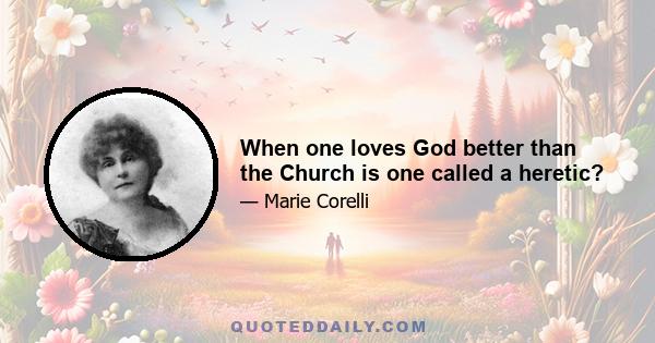 When one loves God better than the Church is one called a heretic?