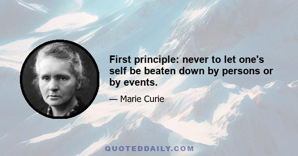 First principle: never to let one's self be beaten down by persons or by events.