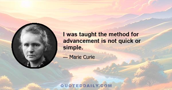 I was taught the method for advancement is not quick or simple.