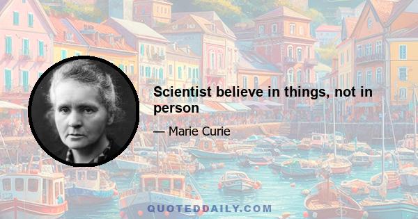 Scientist believe in things, not in person