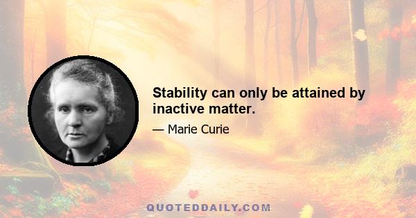 Stability can only be attained by inactive matter.