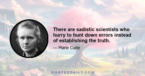 There are sadistic scientists who hurry to hunt down errors instead of establishing the truth.