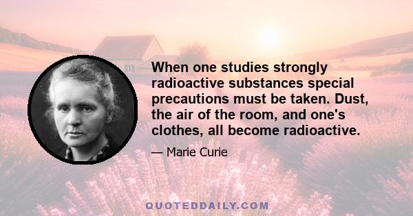 When one studies strongly radioactive substances special precautions must be taken. Dust, the air of the room, and one's clothes, all become radioactive.