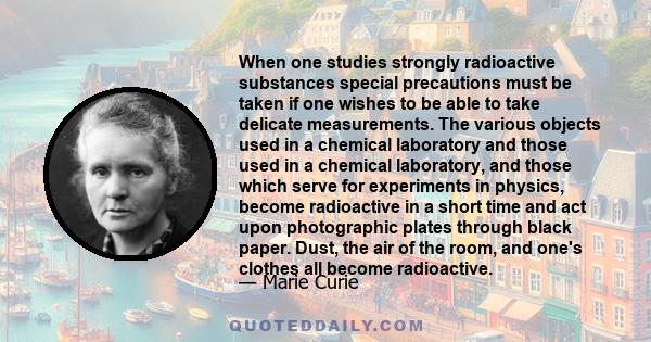 When one studies strongly radioactive substances special precautions must be taken if one wishes to be able to take delicate measurements. The various objects used in a chemical laboratory and those used in a chemical