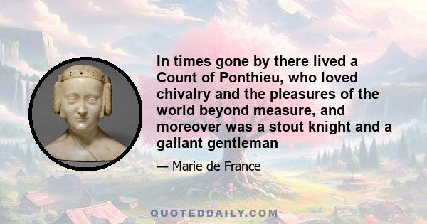 In times gone by there lived a Count of Ponthieu, who loved chivalry and the pleasures of the world beyond measure, and moreover was a stout knight and a gallant gentleman