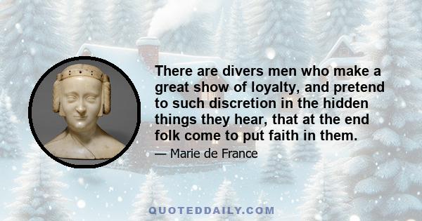 There are divers men who make a great show of loyalty, and pretend to such discretion in the hidden things they hear, that at the end folk come to put faith in them.