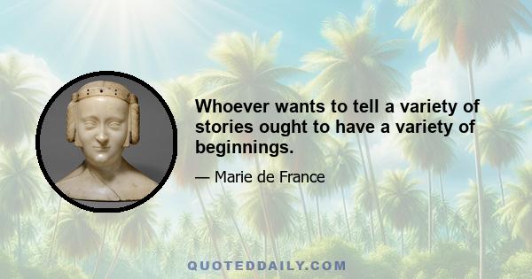 Whoever wants to tell a variety of stories ought to have a variety of beginnings.