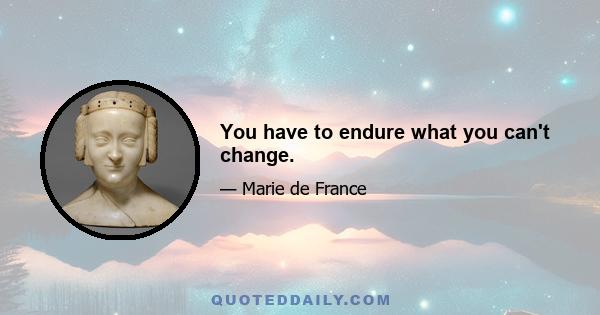 You have to endure what you can't change.