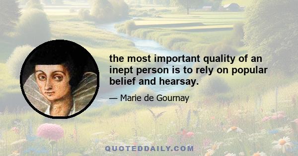 the most important quality of an inept person is to rely on popular belief and hearsay.