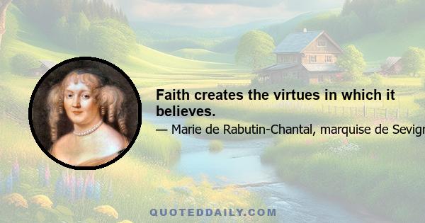 Faith creates the virtues in which it believes.