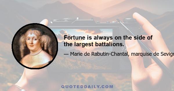 Fortune is always on the side of the largest battalions.